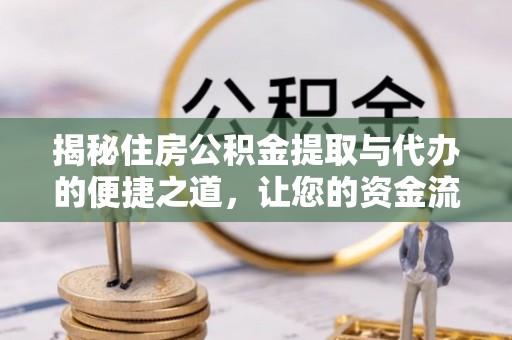 迎泽揭秘住房公积金提取与代办的便捷之道，让您的资金流动更高效