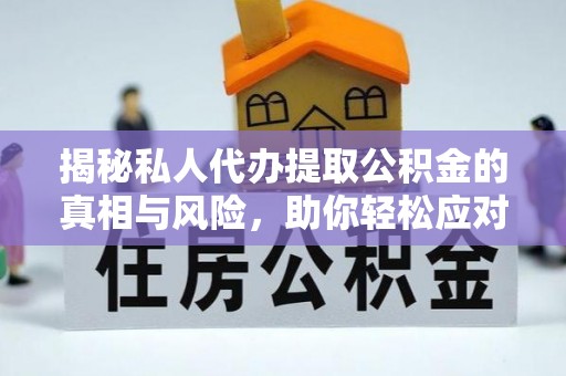 迎泽揭秘私人代办提取公积金的真相与风险，助你轻松应对资金难题