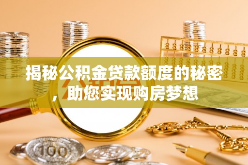 迎泽揭秘公积金贷款额度的秘密，助您实现购房梦想