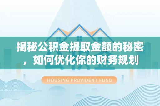 迎泽揭秘公积金提取金额的秘密，如何优化你的财务规划