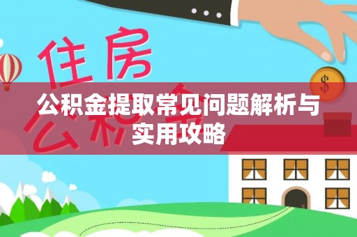 迎泽公积金提取常见问题解析与实用攻略