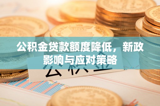 迎泽公积金贷款额度降低，新政影响与应对策略