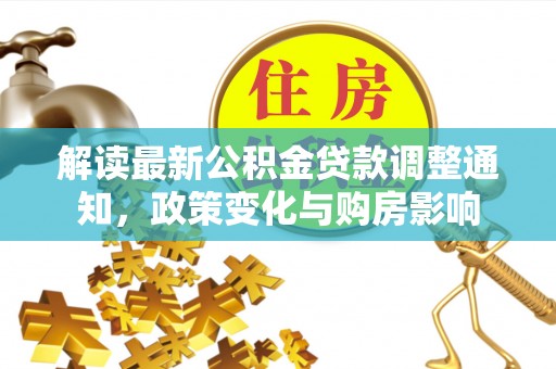 迎泽解读最新公积金贷款调整通知，政策变化与购房影响