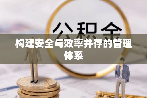 迎泽构建安全与效率并存的管理体系