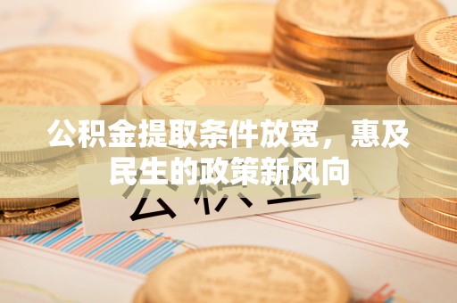 迎泽公积金提取条件放宽，惠及民生的政策新风向