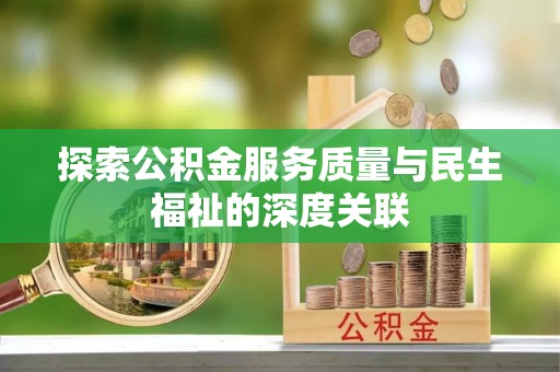 迎泽探索公积金服务质量与民生福祉的深度关联