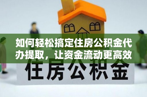 迎泽如何轻松搞定住房公积金代办提取，让资金流动更高效
