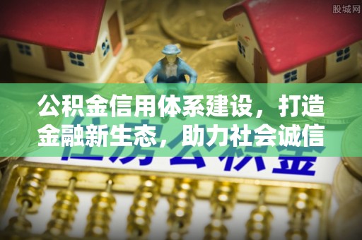 迎泽公积金信用体系建设，打造金融新生态，助力社会诚信发展