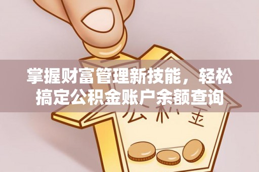 迎泽掌握财富管理新技能，轻松搞定公积金账户余额查询