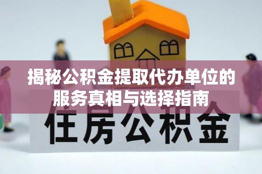 迎泽揭秘公积金提取代办单位的服务真相与选择指南