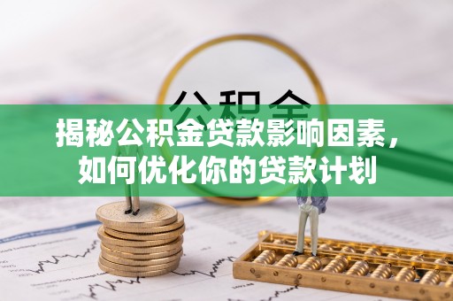 迎泽揭秘公积金贷款影响因素，如何优化你的贷款计划