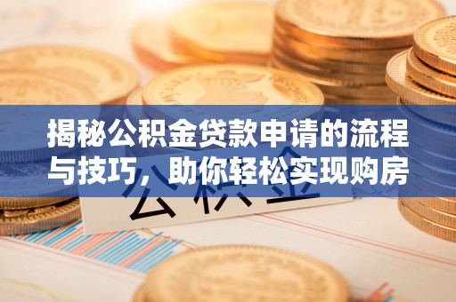 迎泽揭秘公积金贷款申请的流程与技巧，助你轻松实现购房梦