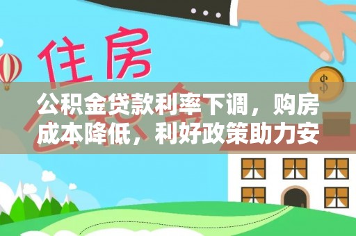 迎泽公积金贷款利率下调，购房成本降低，利好政策助力安居梦想