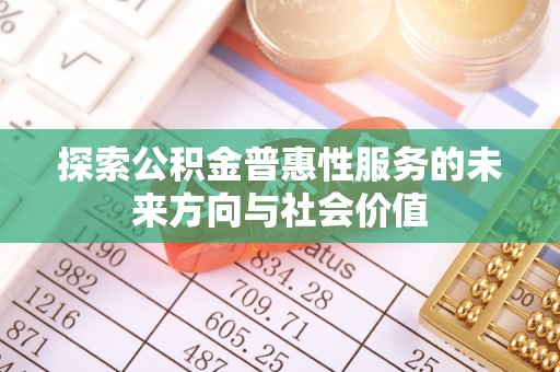 迎泽探索公积金普惠性服务的未来方向与社会价值