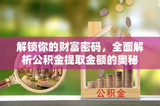 迎泽解锁你的财富密码，全面解析公积金提取金额的奥秘