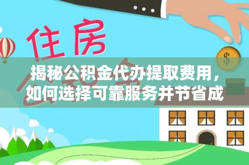 迎泽揭秘公积金代办提取费用，如何选择可靠服务并节省成本