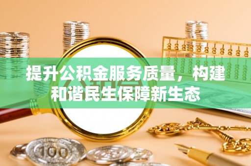 迎泽提升公积金服务质量，构建和谐民生保障新生态