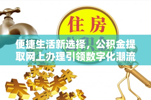 迎泽便捷生活新选择，公积金提取网上办理引领数字化潮流