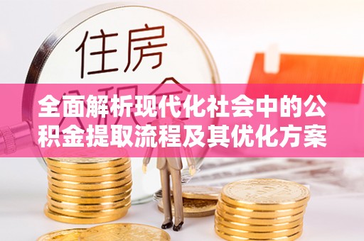 迎泽全面解析现代化社会中的公积金提取流程及其优化方案