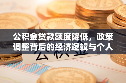 迎泽公积金贷款额度降低，政策调整背后的经济逻辑与个人应对策略
