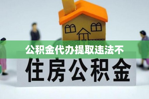 迎泽公积金代办提取违法不