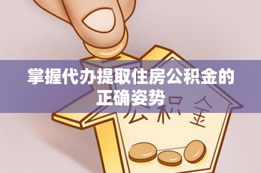 迎泽掌握代办提取住房公积金的正确姿势