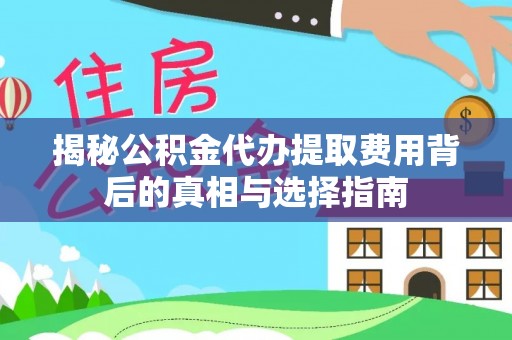 迎泽揭秘公积金代办提取费用背后的真相与选择指南