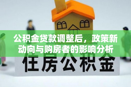 迎泽公积金贷款调整后，政策新动向与购房者的影响分析