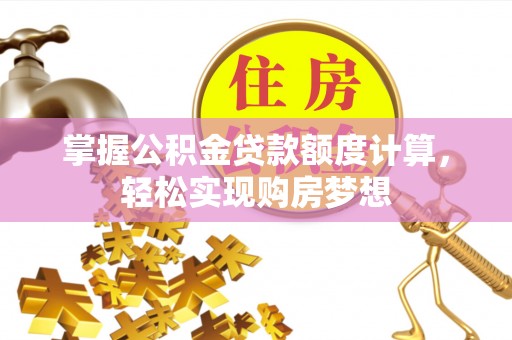 迎泽掌握公积金贷款额度计算，轻松实现购房梦想