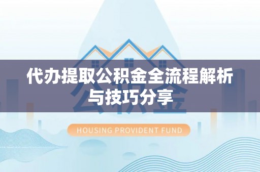迎泽代办提取公积金全流程解析与技巧分享