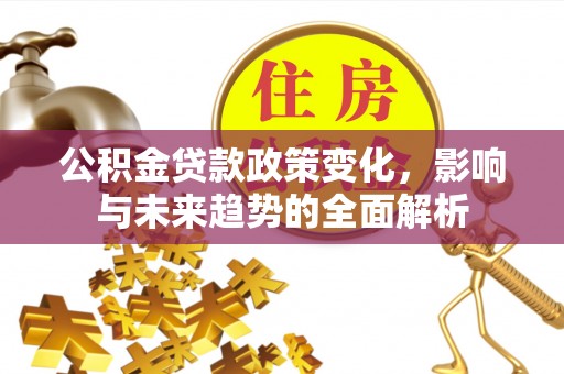 迎泽公积金贷款政策变化，影响与未来趋势的全面解析