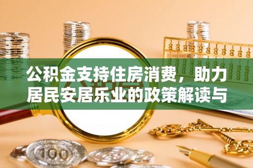 迎泽公积金支持住房消费，助力居民安居乐业的政策解读与展望