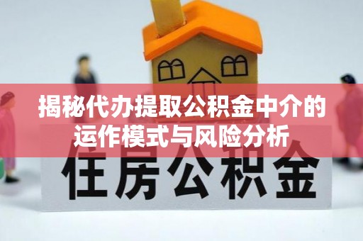迎泽揭秘代办提取公积金中介的运作模式与风险分析