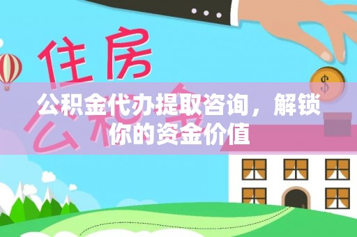 迎泽公积金代办提取咨询，解锁你的资金价值