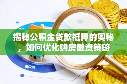 迎泽揭秘公积金贷款抵押的奥秘，如何优化购房融资策略