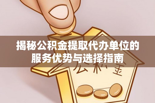 迎泽揭秘公积金提取代办单位的服务优势与选择指南