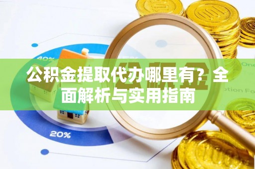 迎泽公积金提取代办哪里有？全面解析与实用指南