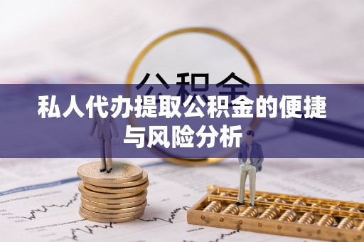 迎泽私人代办提取公积金的便捷与风险分析