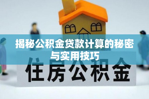 迎泽揭秘公积金贷款计算的秘密与实用技巧