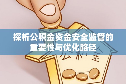 迎泽探析公积金资金安全监管的重要性与优化路径
