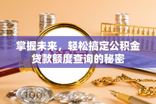 迎泽掌握未来，轻松搞定公积金贷款额度查询的秘密