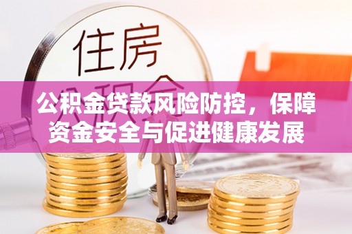 迎泽公积金贷款风险防控，保障资金安全与促进健康发展