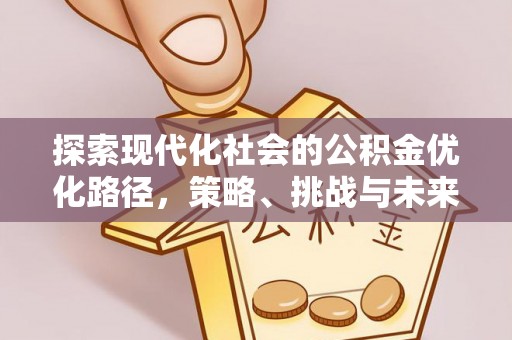 迎泽探索现代化社会的公积金优化路径，策略、挑战与未来展望