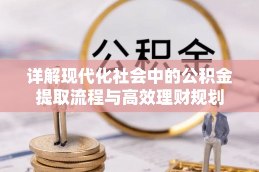 迎泽详解现代化社会中的公积金提取流程与高效理财规划