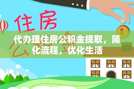 迎泽代办理住房公积金提取，简化流程，优化生活