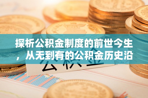 迎泽探析公积金制度的前世今生，从无到有的公积金历史沿革解析