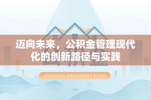 迎泽迈向未来，公积金管理现代化的创新路径与实践