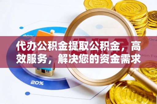 迎泽代办公积金提取公积金，高效服务，解决您的资金需求