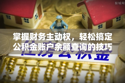 迎泽掌握财务主动权，轻松搞定公积金账户余额查询的技巧与方法