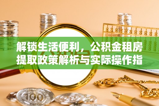 迎泽解锁生活便利，公积金租房提取政策解析与实际操作指南